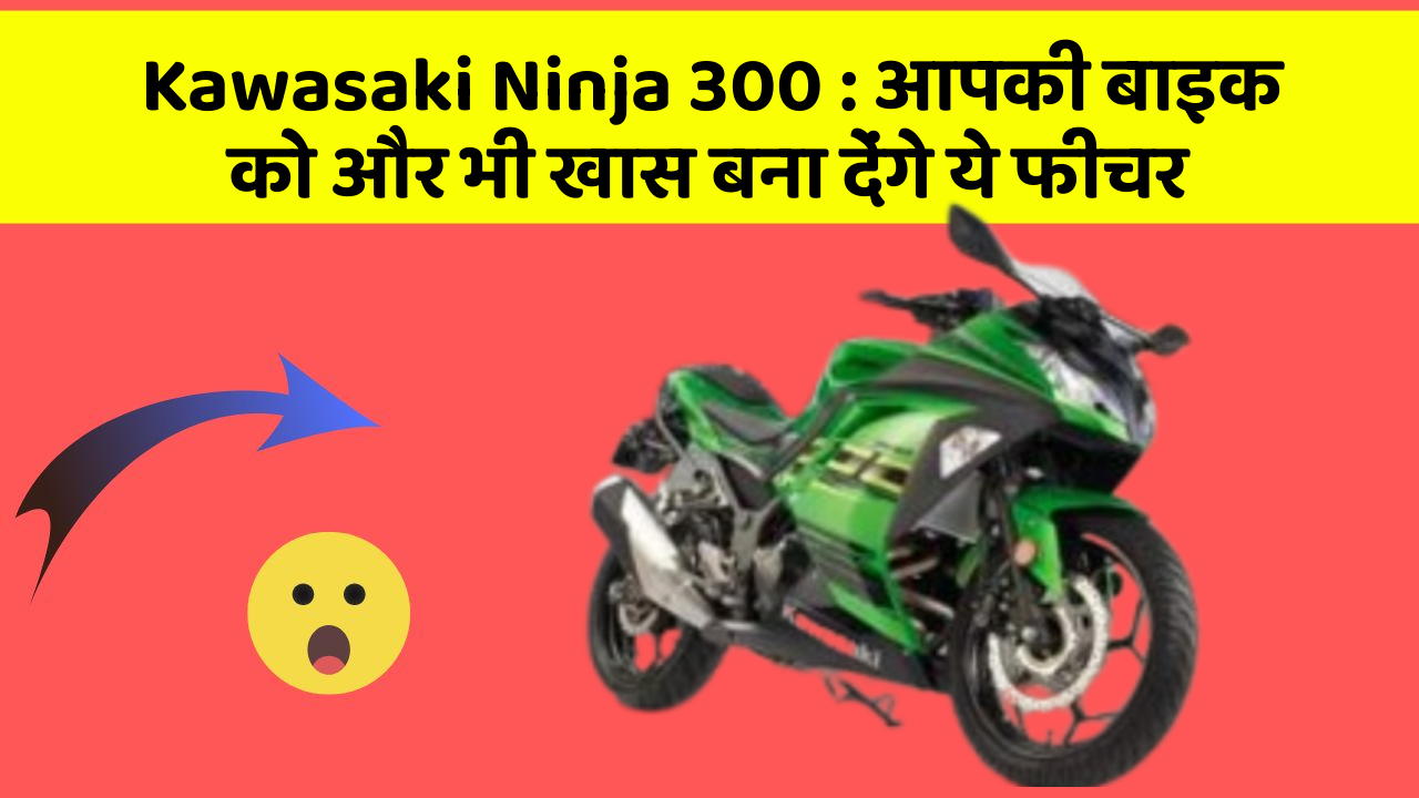 Kawasaki Ninja 300: आपकी बाइक को और भी खास बना देंगे ये फीचर