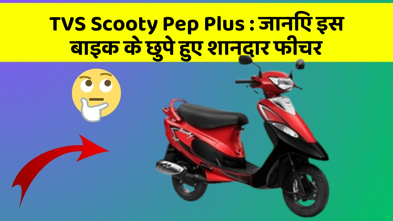 TVS Scooty Pep Plus: जानिए इस बाइक के छुपे हुए शानदार फीचर
