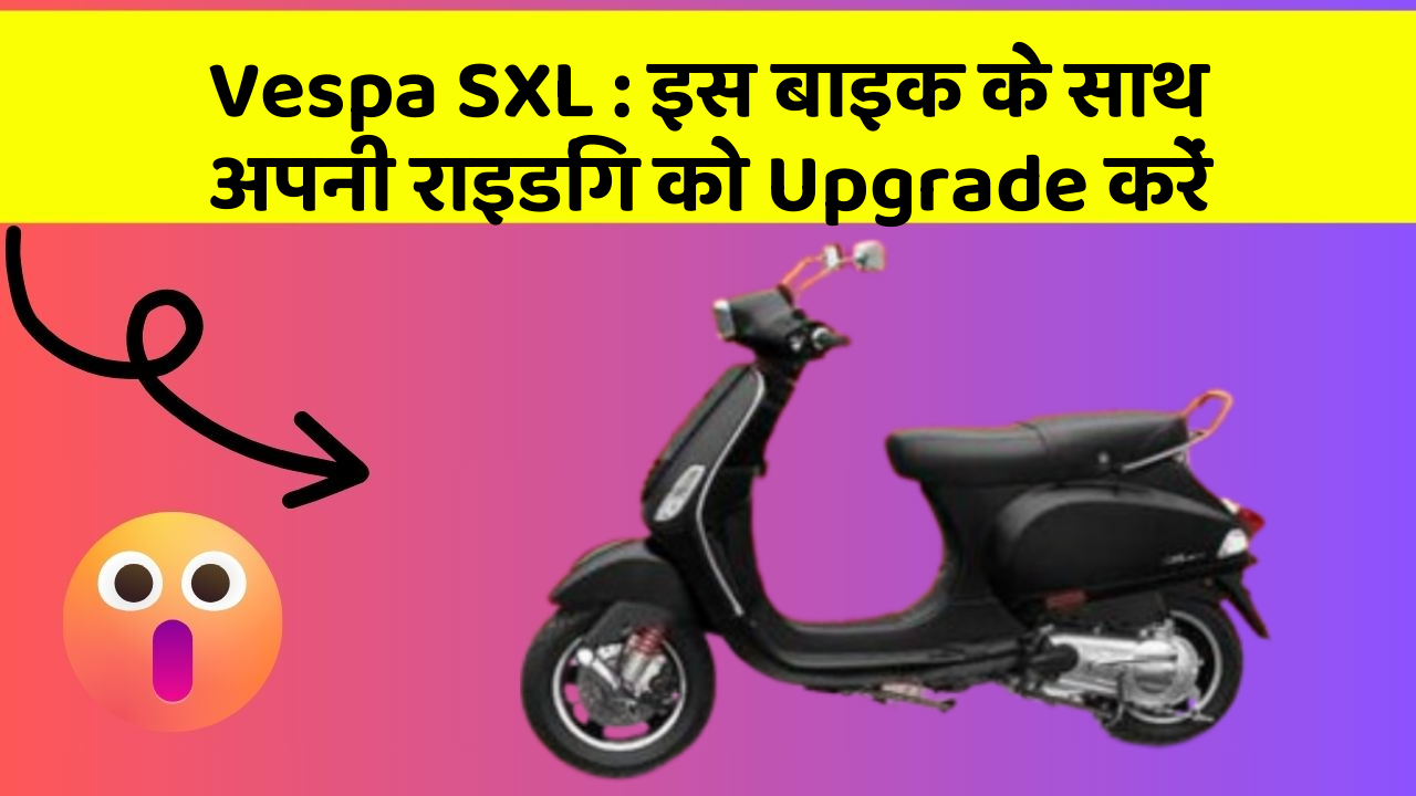 Vespa SXL : इस बाइक के साथ अपनी राइडिंग को Upgrade करें