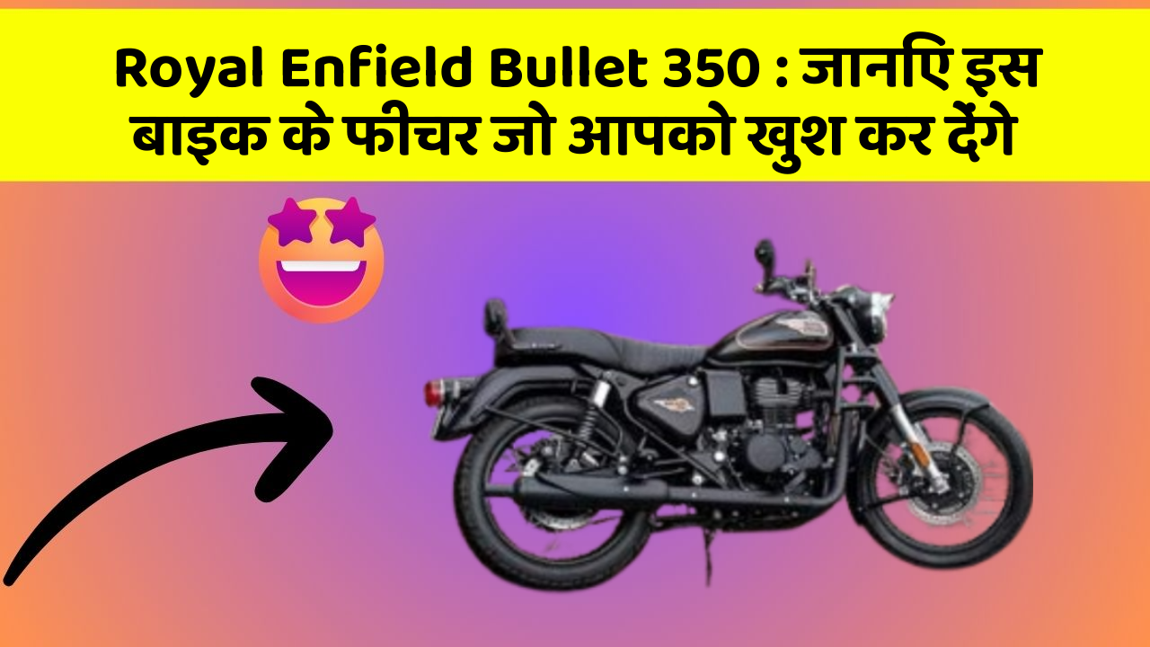 Royal Enfield Bullet 350: जानिए इस बाइक के फीचर जो आपको खुश कर देंगे