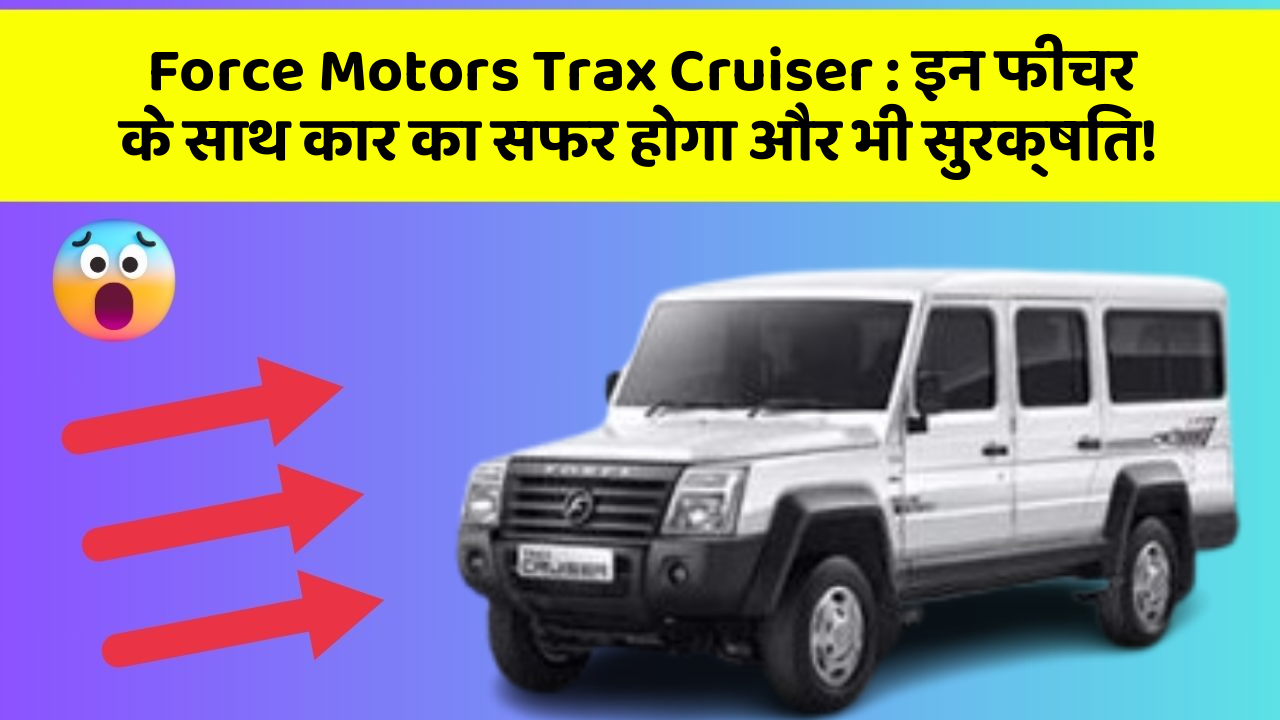 Force Motors Trax Cruiser : इन फीचर के साथ कार का सफर होगा और भी सुरक्षित!