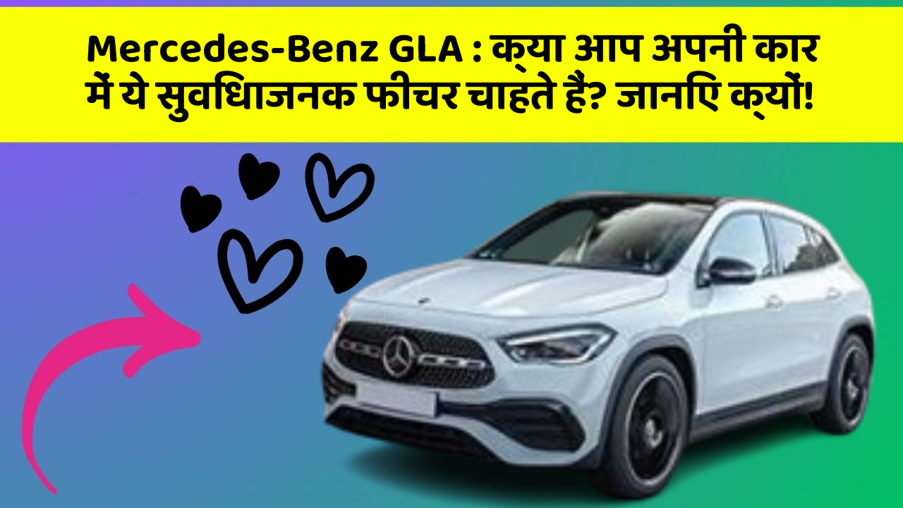 Mercedes-Benz GLA: क्या आप अपनी कार में ये सुविधाजनक फीचर चाहते हैं? जानिए क्यों!