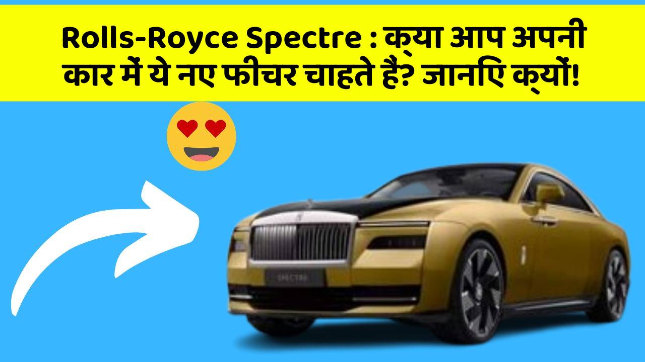 Rolls-Royce Spectre: क्या आप अपनी कार में ये नए फीचर चाहते हैं? जानिए क्यों!