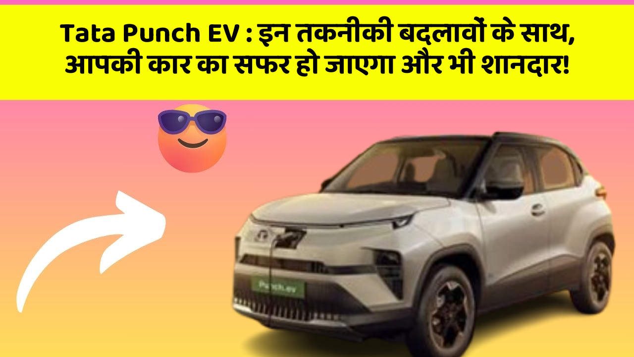 Tata Punch EV:इन तकनीकी बदलावों के साथ, आपकी कार का सफर हो जाएगा और भी शानदार!
