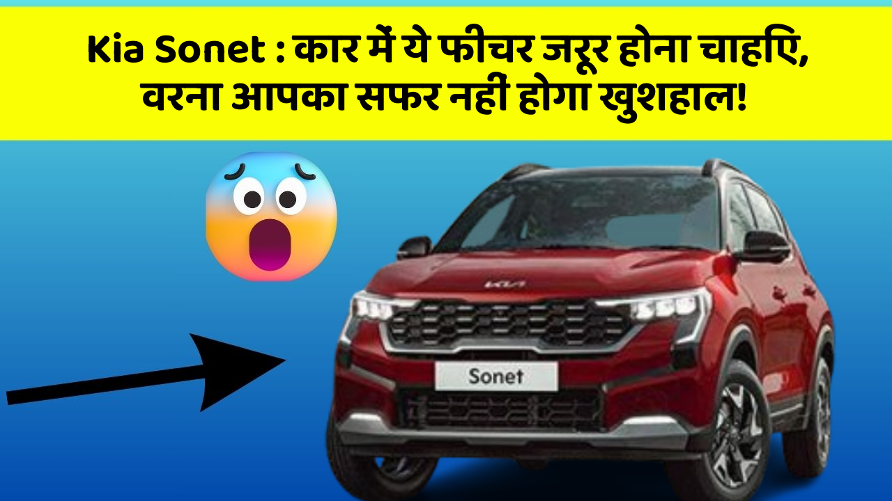 Kia Sonet:कार में ये फीचर जरूर होना चाहिए, वरना आपका सफर नहीं होगा खुशहाल!