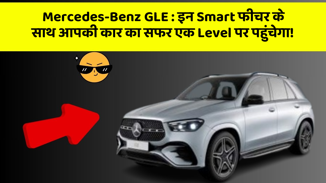Mercedes-Benz GLE: इन Smart फीचर के साथ आपकी कार का सफर एक Level पर पहुंचेगा!