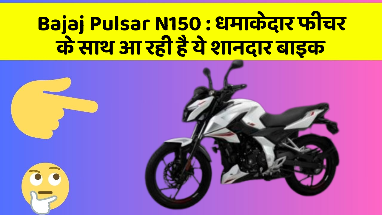Bajaj Pulsar N150: धमाकेदार फीचर के साथ आ रही है ये शानदार बाइक