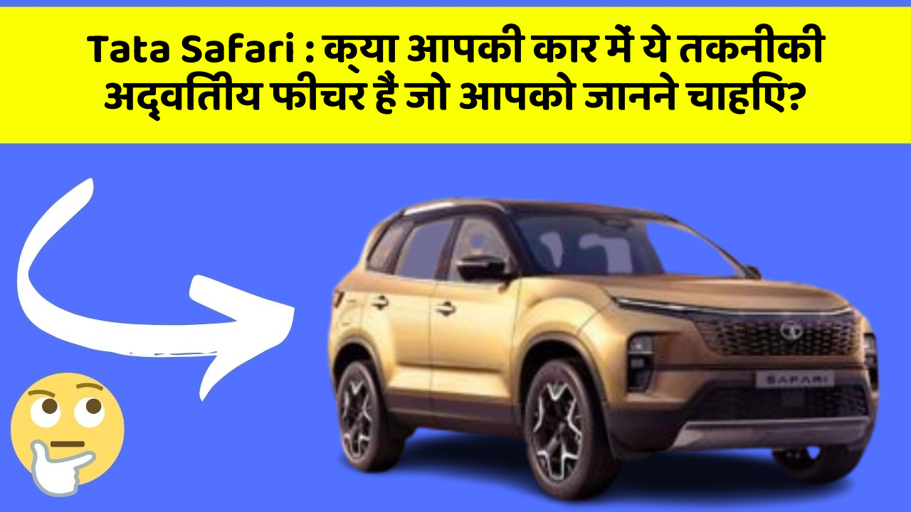 Tata Safari: क्या आपकी कार में ये तकनीकी अद्वितीय फीचर हैं जो आपको जानने चाहिए?