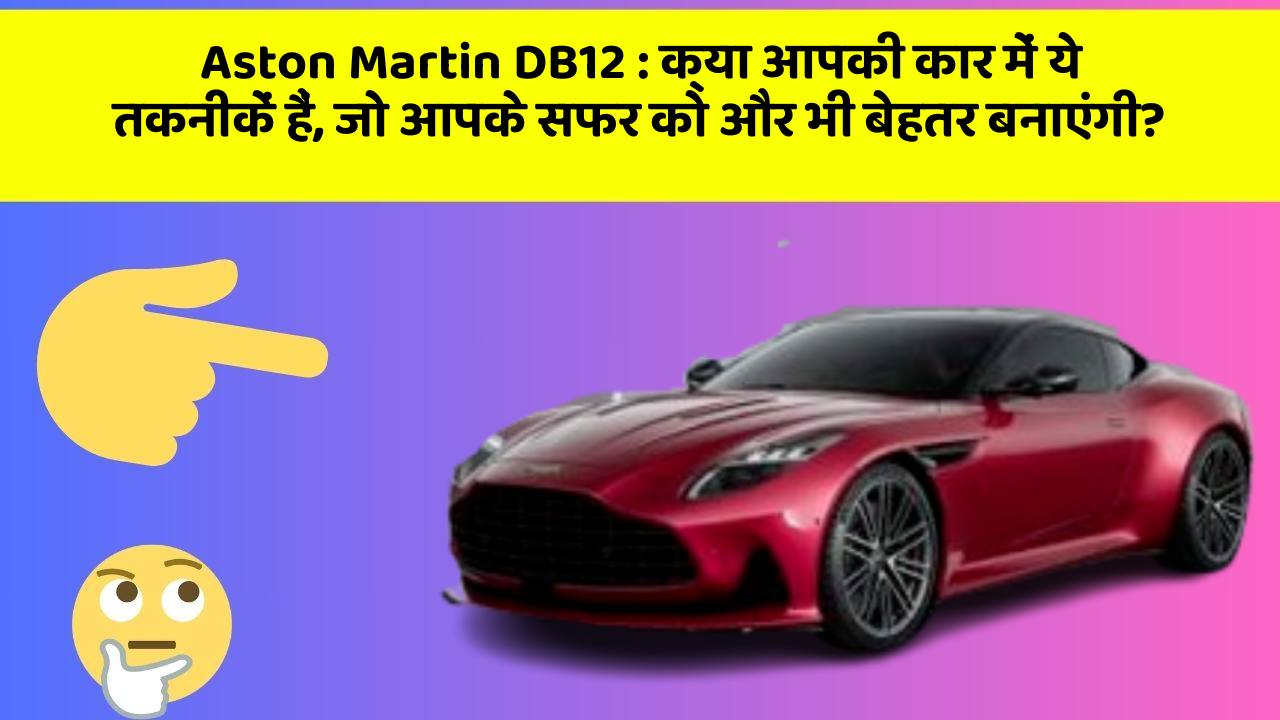 Aston Martin DB12: क्या आपकी कार में ये तकनीकें हैं, जो आपके सफर को और भी बेहतर बनाएंगी?