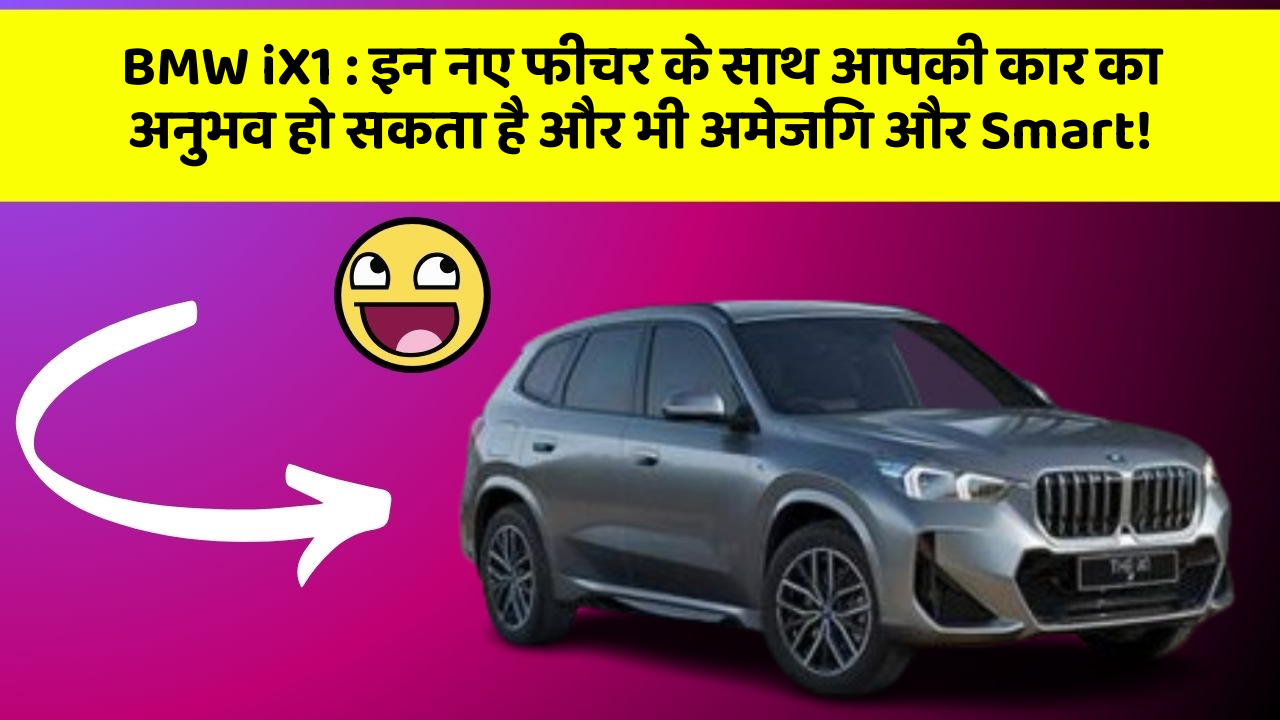 BMW iX1: इन नए फीचर के साथ आपकी कार का अनुभव हो सकता है और भी अमेजिंग और Smart!