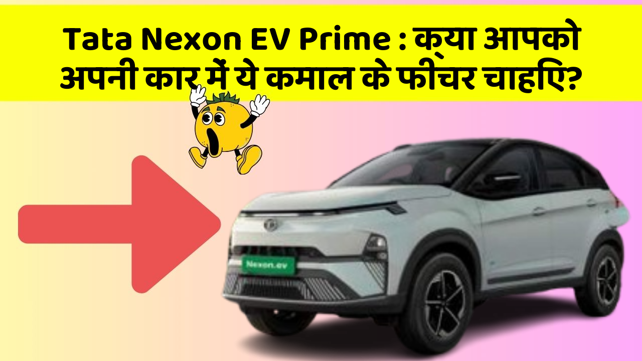 Tata Nexon EV Prime: क्या आपको अपनी कार में ये कमाल के फीचर चाहिए?