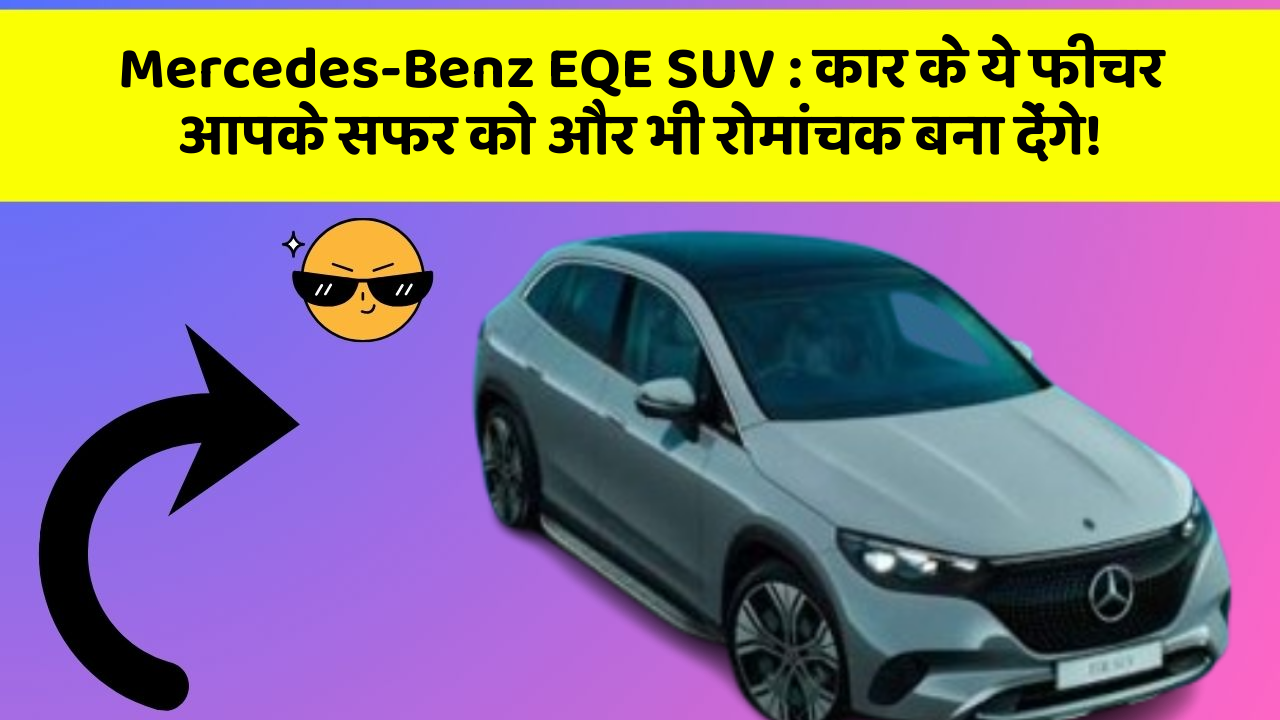 Mercedes-Benz EQE SUV : कार के ये फीचर आपके सफर को और भी रोमांचक बना देंगे!