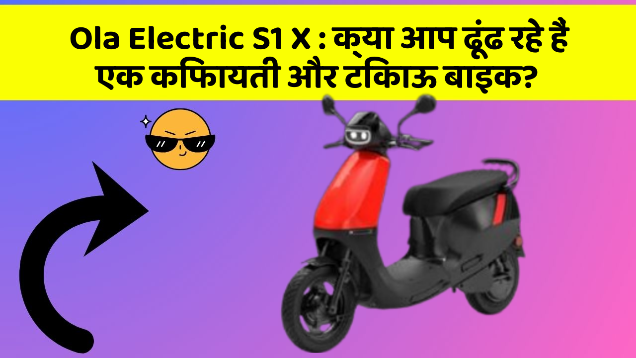Ola Electric S1 X: क्या आप ढूंढ रहे हैं एक किफायती और टिकाऊ बाइक?