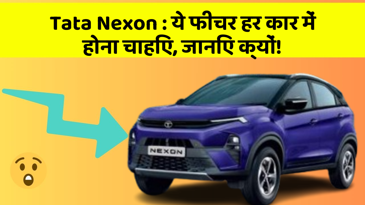 Tata Nexon: ये फीचर हर कार में होना चाहिए, जानिए क्यों!