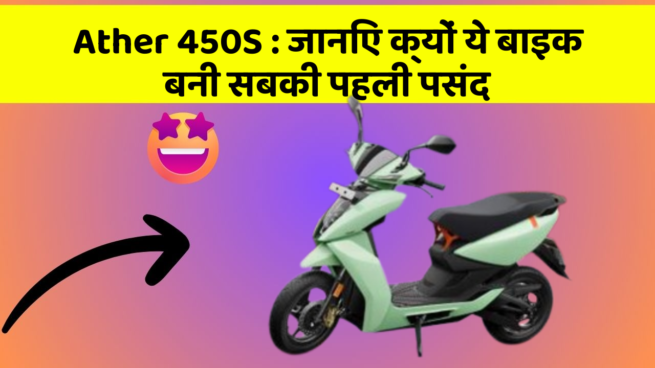 Ather 450S : जानिए क्यों ये बाइक बनी सबकी पहली पसंद