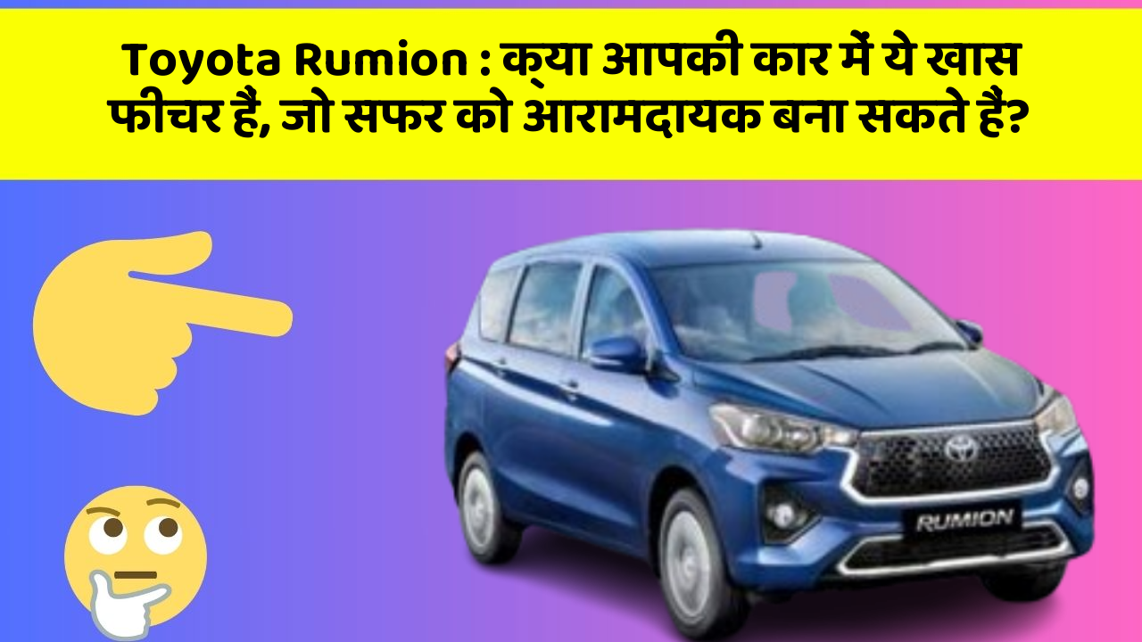 Toyota Rumion: क्या आपकी कार में ये खास फीचर हैं, जो सफर को आरामदायक बना सकते हैं?