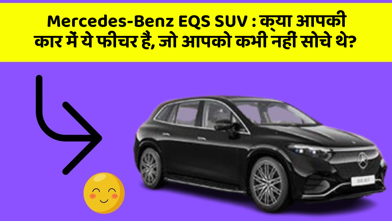 Mercedes-Benz EQS SUV: क्या आपकी कार में ये फीचर हैं, जो आपको कभी नहीं सोचे थे?