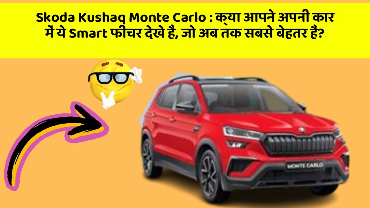 Skoda Kushaq Monte Carlo: क्या आपने अपनी कार में ये Smart फीचर देखे हैं, जो अब तक सबसे बेहतर हैं?