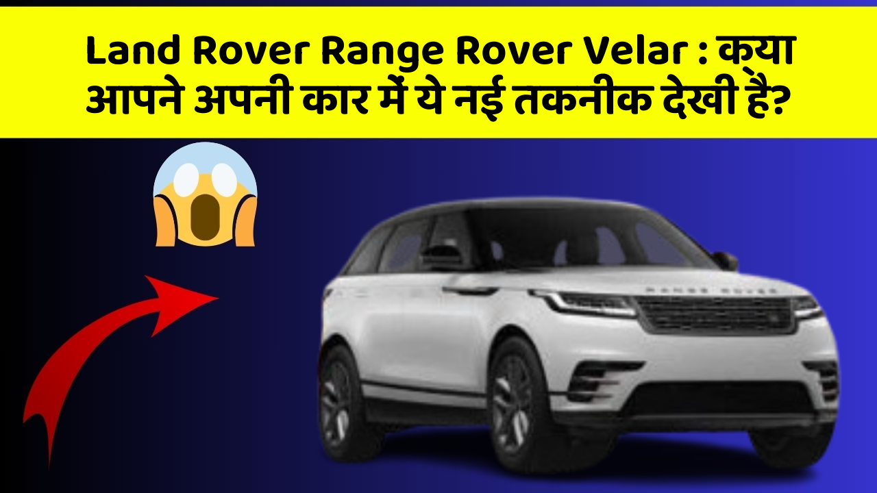 Land Rover Range Rover Velar: क्या आपने अपनी कार में ये नई तकनीक देखी है?