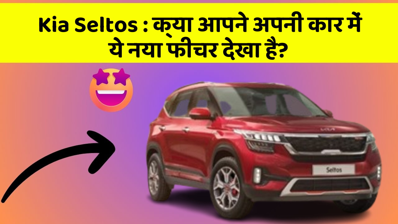 Kia Seltos: क्या आपने अपनी कार में ये नया फीचर देखा है?