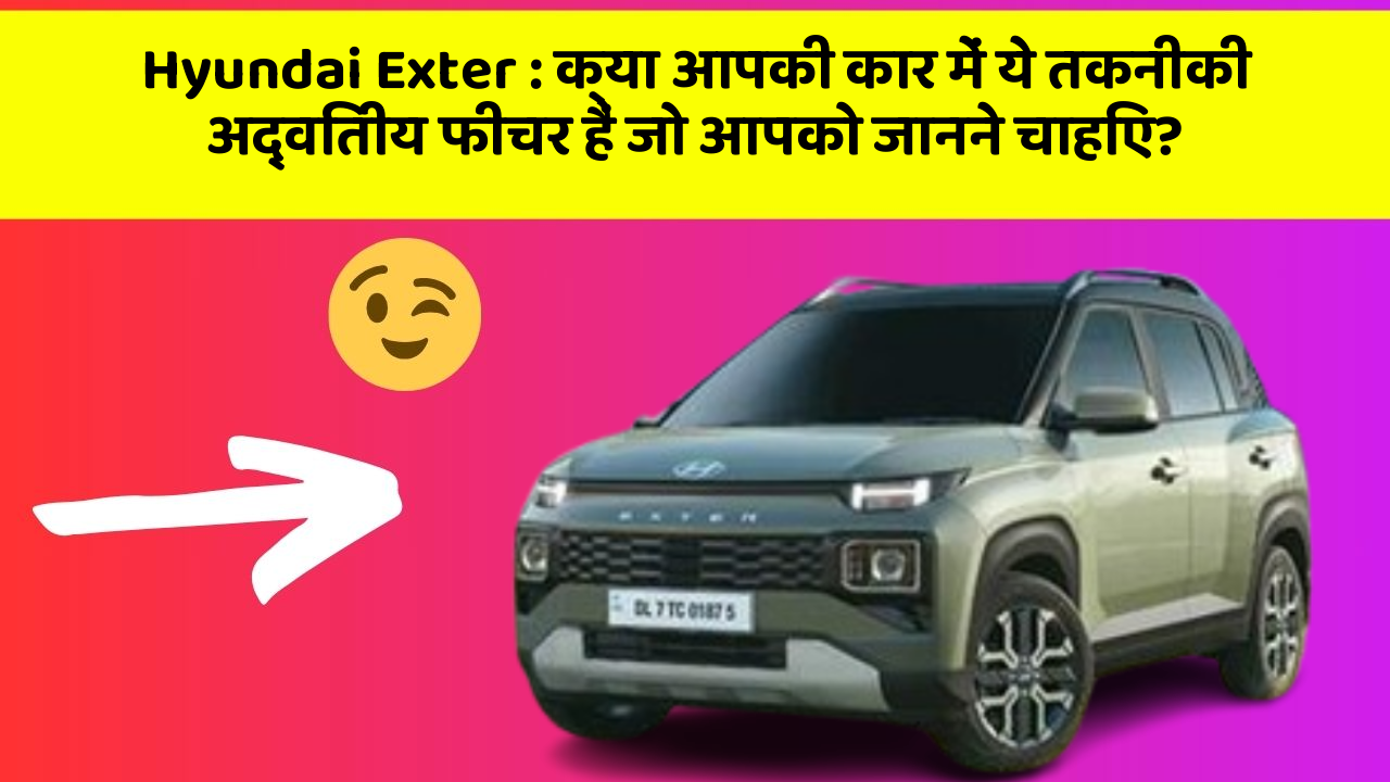 Hyundai Exter: क्या आपकी कार में ये तकनीकी अद्वितीय फीचर हैं जो आपको जानने चाहिए?