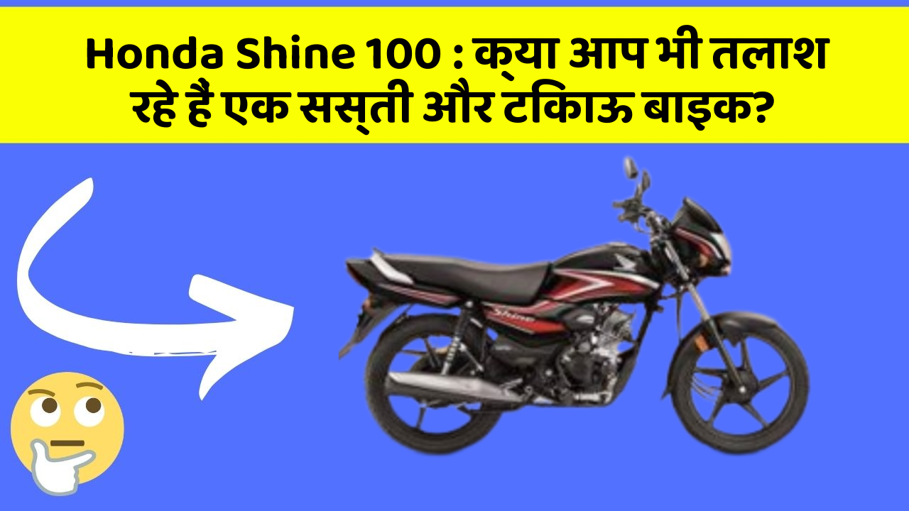 Honda Shine 100: क्या आप भी तलाश रहे हैं एक सस्ती और टिकाऊ बाइक?