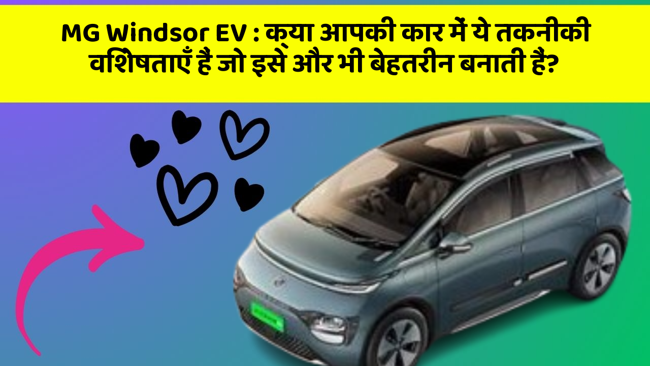 MG Windsor EV: क्या आपकी कार में ये तकनीकी विशेषताएँ हैं जो इसे और भी बेहतरीन बनाती हैं?