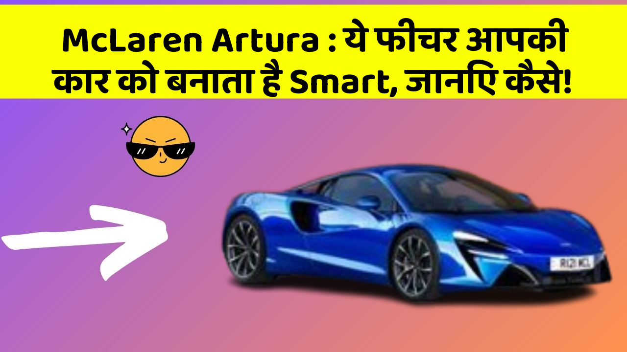 McLaren Artura : ये फीचर आपकी कार को बनाता है Smart, जानिए कैसे!