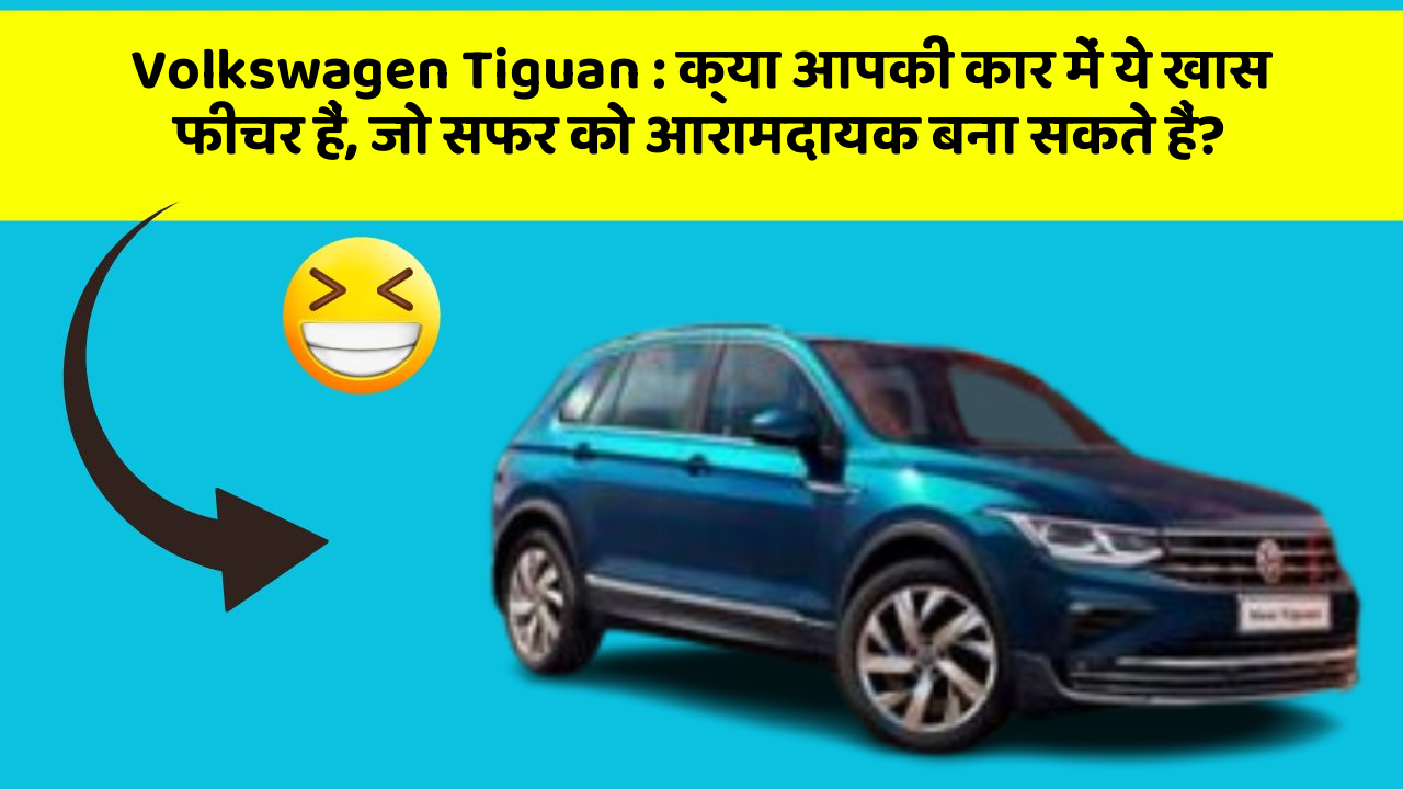 Volkswagen Tiguan: क्या आपकी कार में ये खास फीचर हैं, जो सफर को आरामदायक बना सकते हैं?