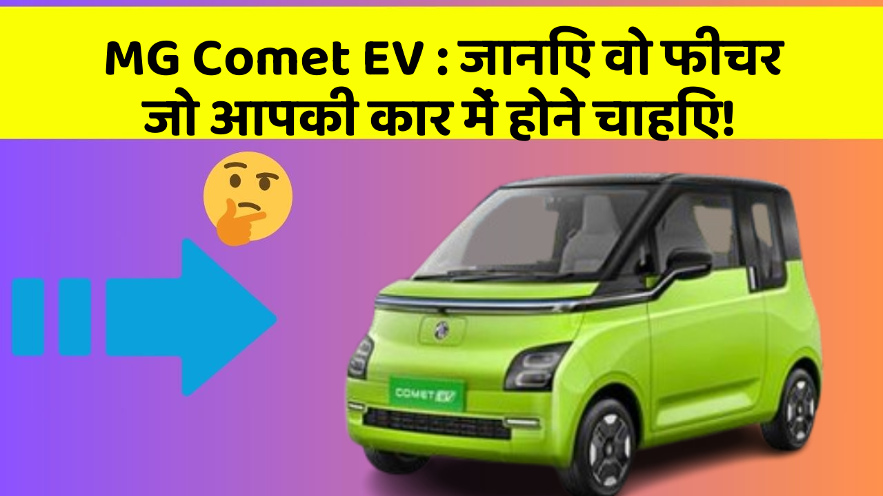 MG Comet EV:जानिए वो फीचर जो आपकी कार में होने चाहिए!