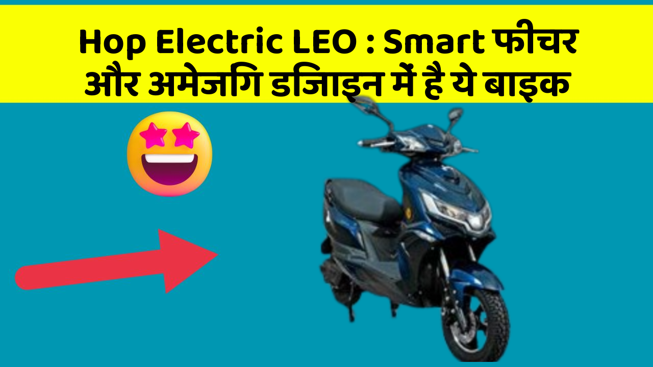 Hop Electric LEO: Smart फीचर और अमेजिंग डिजाइन में है ये बाइक