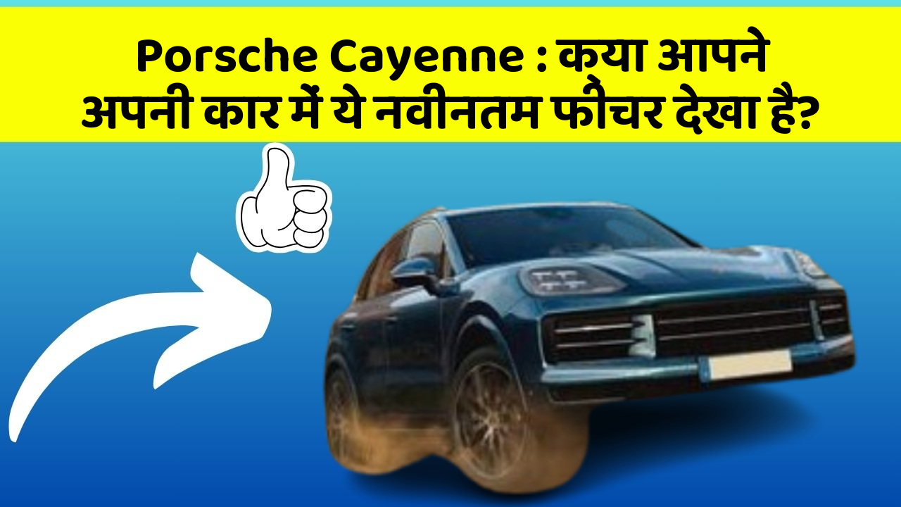 Porsche Cayenne: क्या आपने अपनी कार में ये नवीनतम फीचर देखा है?