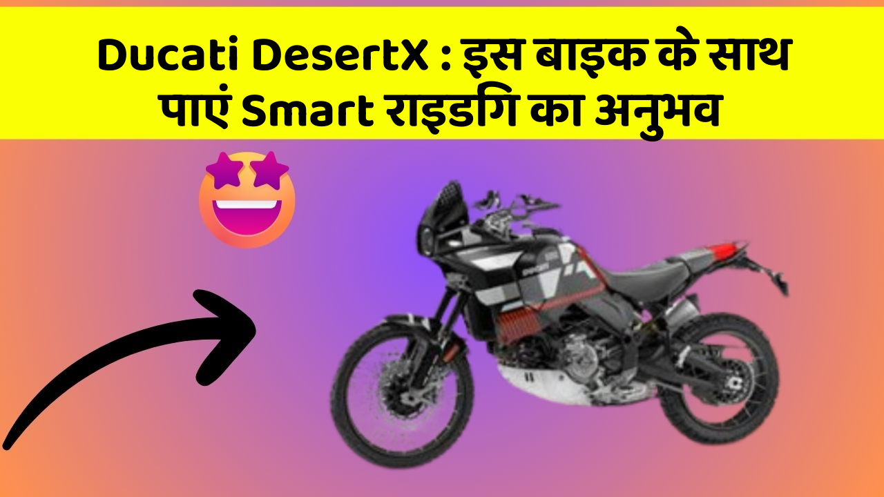 Ducati DesertX : इस बाइक के साथ पाएं Smart राइडिंग का अनुभव