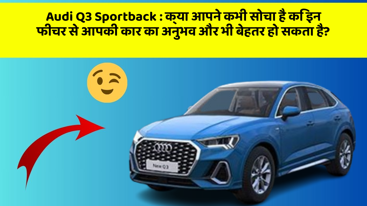 Audi Q3 Sportback: क्या आपने कभी सोचा है कि इन फीचर से आपकी कार का अनुभव और भी बेहतर हो सकता है?