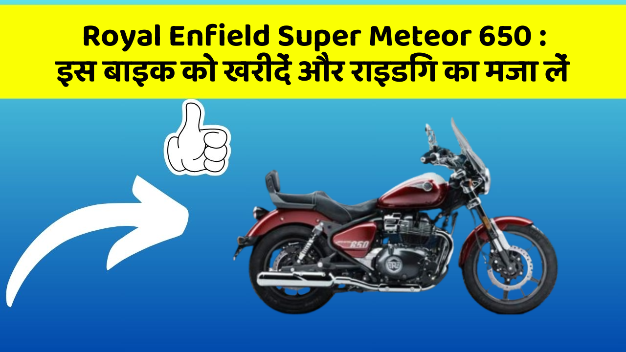 Royal Enfield Super Meteor 650: इस बाइक को खरीदें और राइडिंग का मजा लें