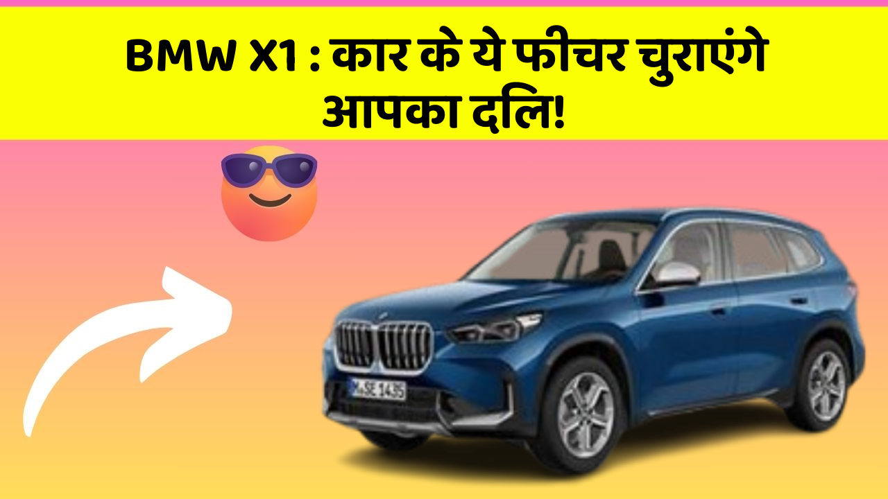 BMW X1: कार के ये फीचर चुराएंगे आपका दिल!